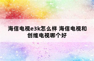 海信电视e3k怎么样 海信电视和创维电视哪个好